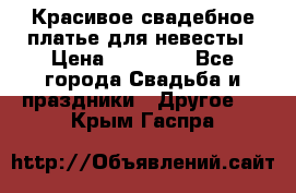 Красивое свадебное платье для невесты › Цена ­ 15 000 - Все города Свадьба и праздники » Другое   . Крым,Гаспра